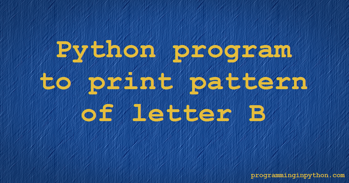 Python Program To Print Pattern Of Letter B - Programming In Python